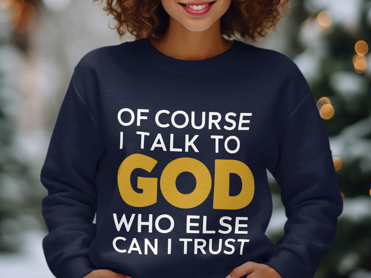 Navy sweatshirt with white text: OF COURSE I TALK TO GOD WHO ELSE CAN I TRUST