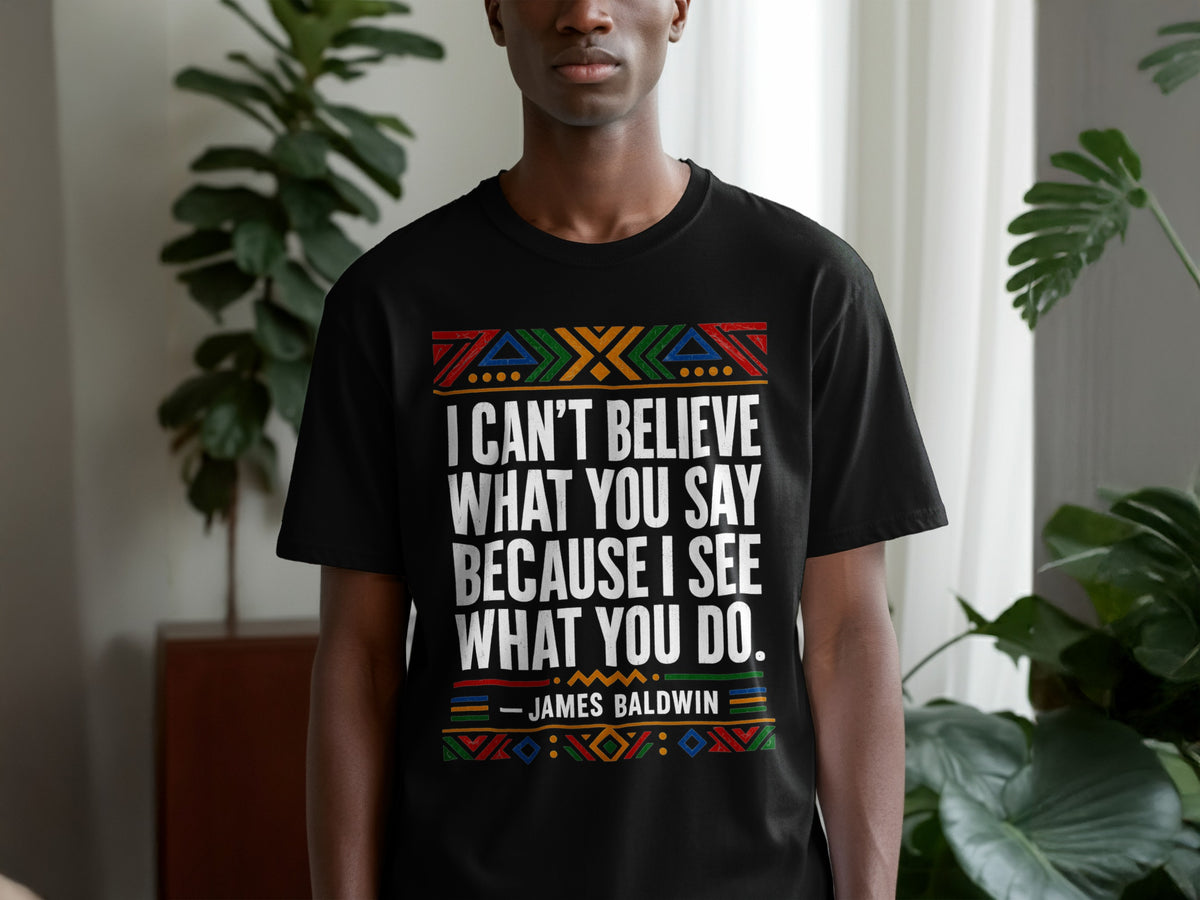 Black t-shirt with James Baldwin quote "I can't believe what you say because I see what you do."