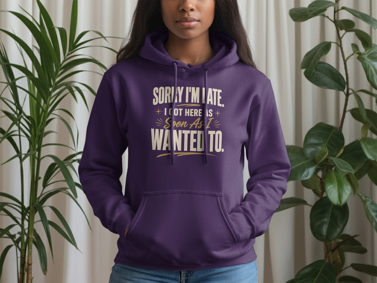 Purple hoodie with text: Sorry I'm late. I got here as soon as I wanted to.