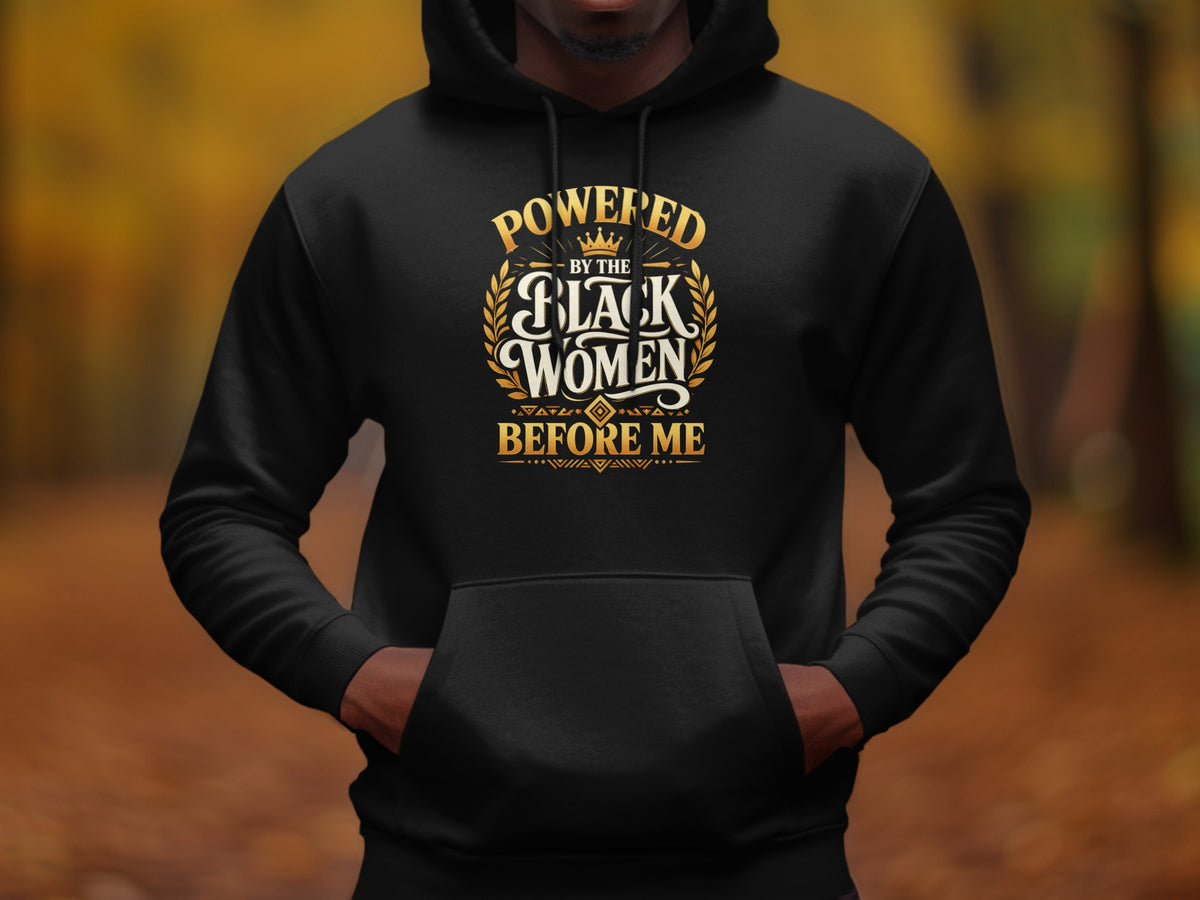 Black hoodie with gold text that reads "POWERED BY THE BLACK WOMEN BEFORE ME".