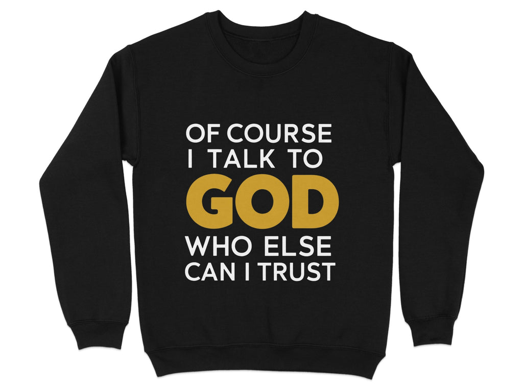 Black sweatshirt with white text: "OF COURSE I TALK TO GOD WHO ELSE CAN I TRUST"