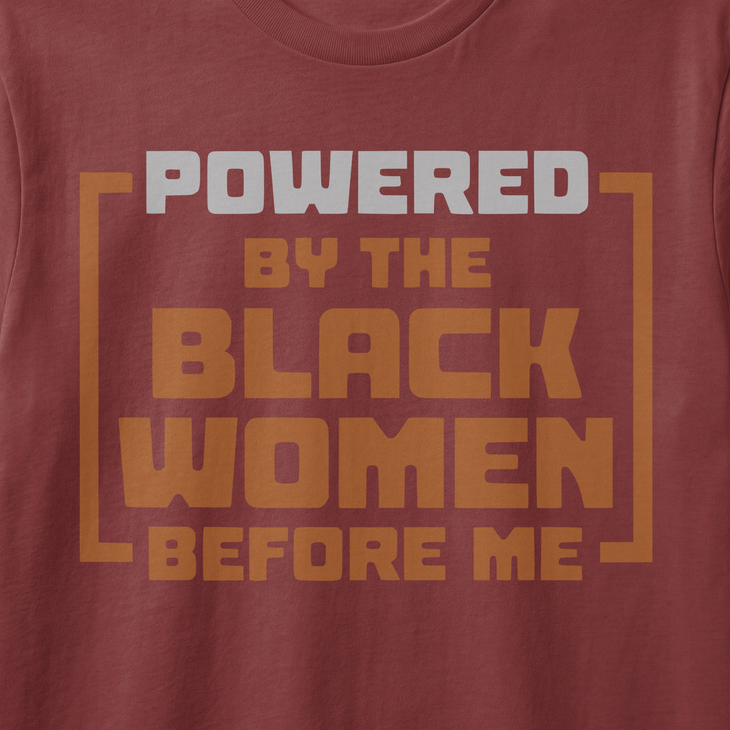 Shirt with text "POWERED BY THE BLACK WOMEN BEFORE ME".