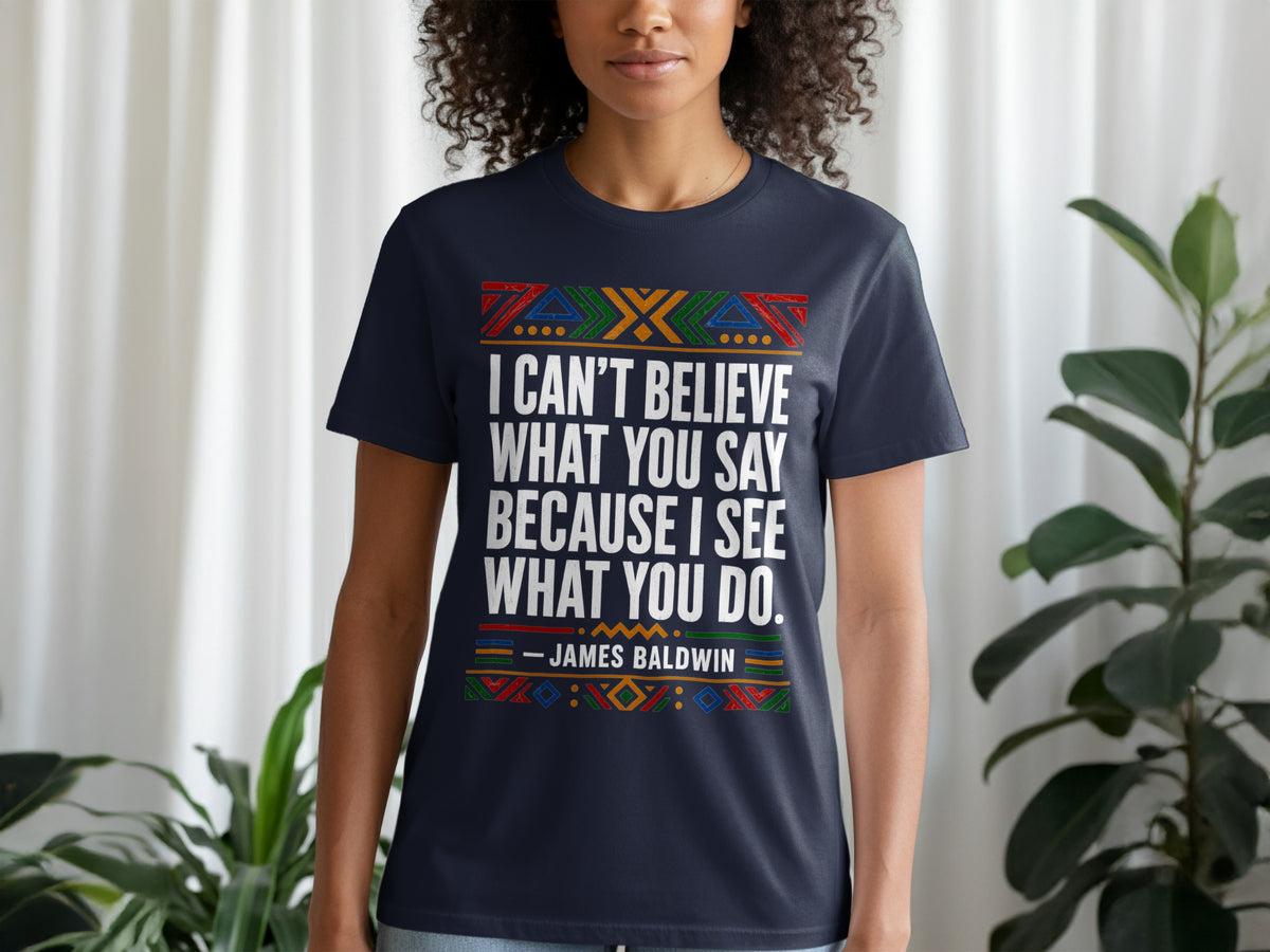 Navy t-shirt with James Baldwin quote: "I can't believe what you say because I see what you do."
