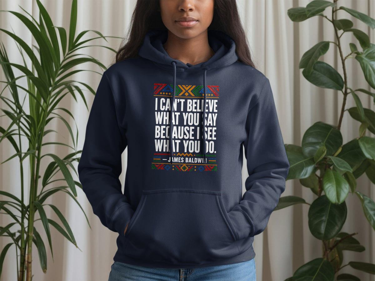 Dark blue hoodie with "I Can't Believe What You Say Because I See What You Do. - James Baldwin" text.