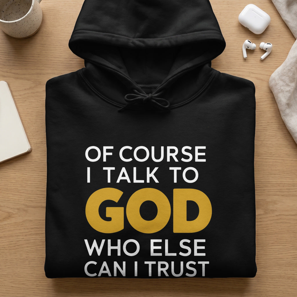 Black hoodie with white text "OF COURSE I TALK TO GOD WHO ELSE CAN I TRUST".