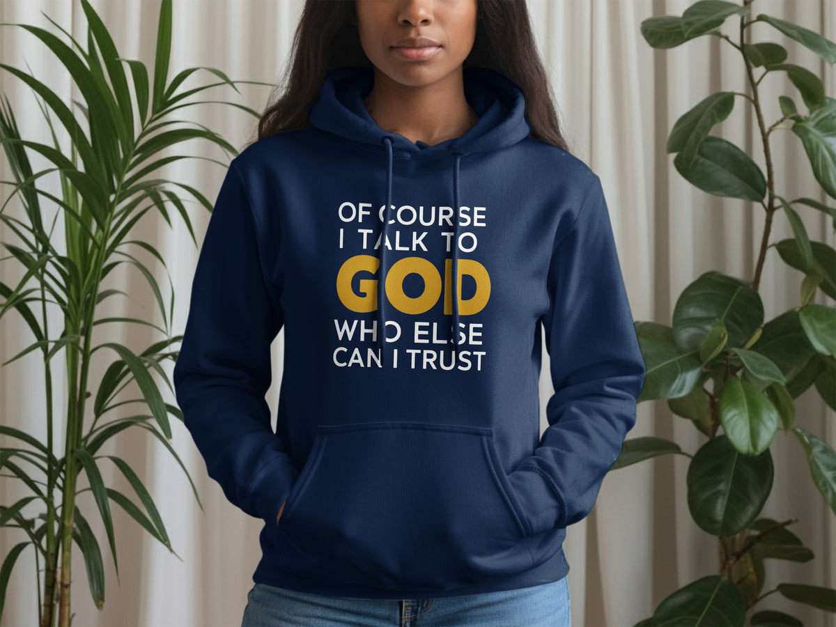 Navy hoodie with white text "OF COURSE I TALK TO GOD WHO ELSE CAN I TRUST".