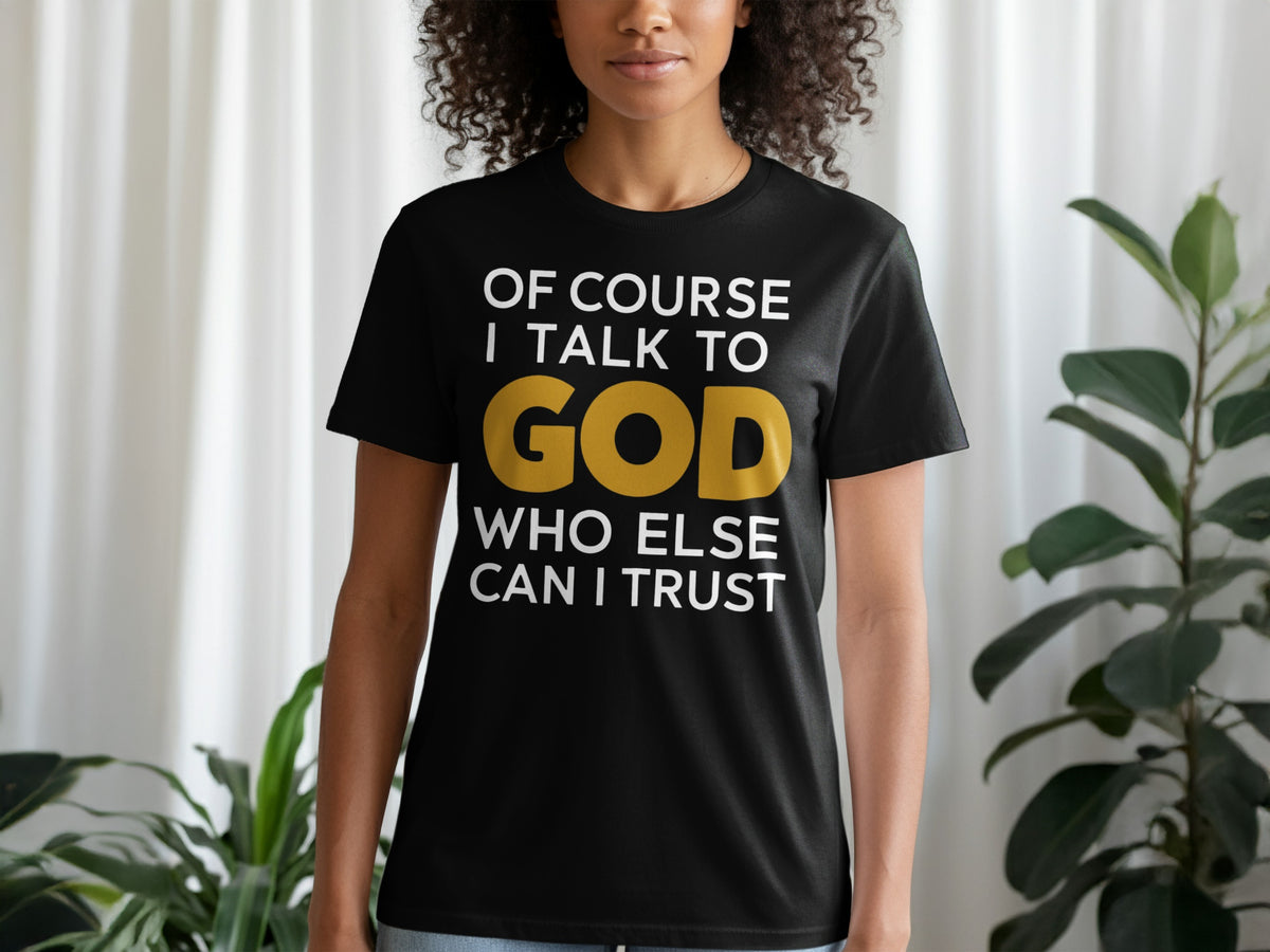 Black t-shirt with white text "OF COURSE I TALK TO GOD WHO ELSE CAN I TRUST"