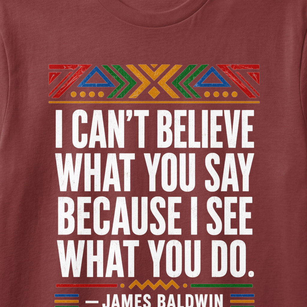 I can't believe what you say because I see what you do. - James Baldwin