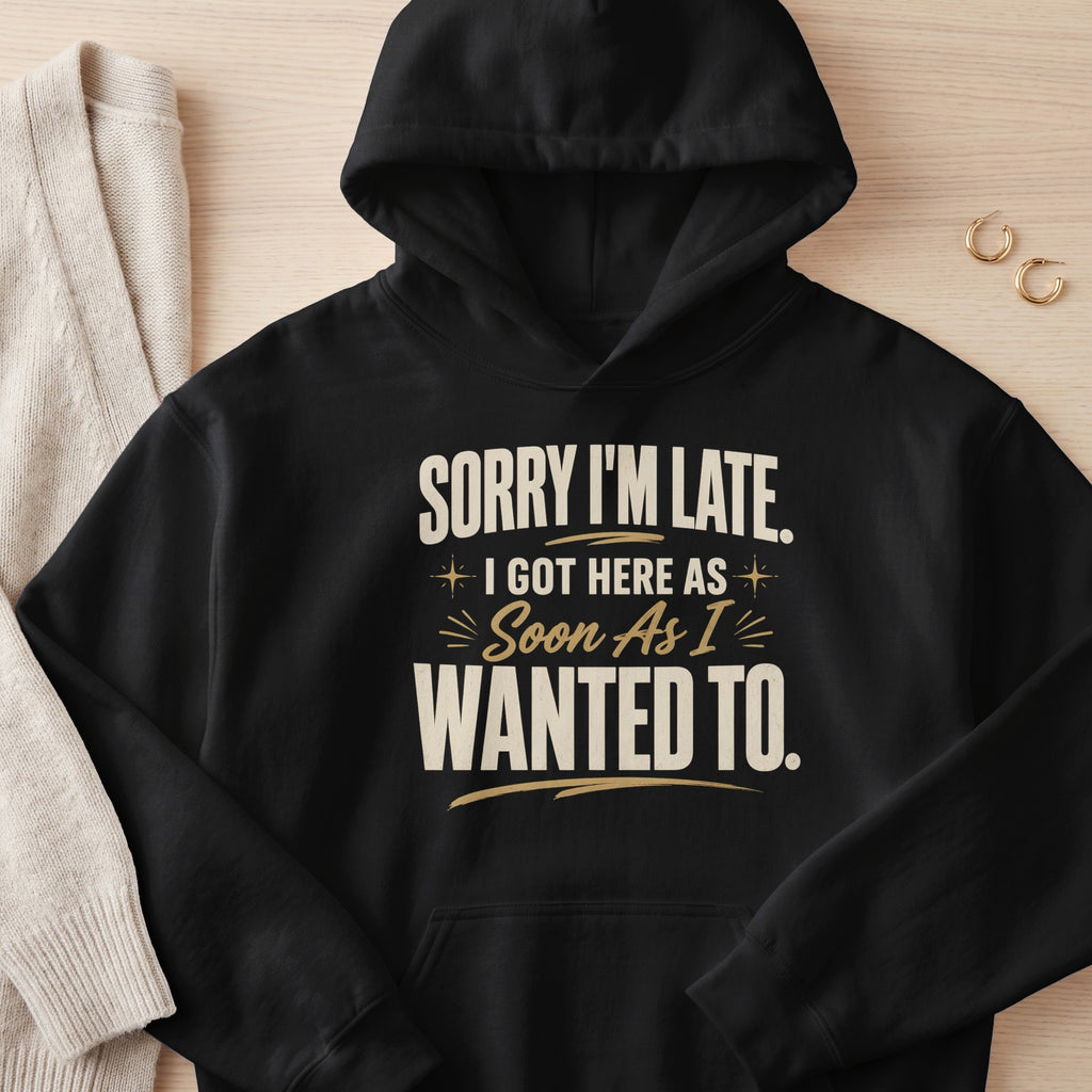 Black hoodie with "Sorry I'm late. I got here as soon as I wanted to." text.