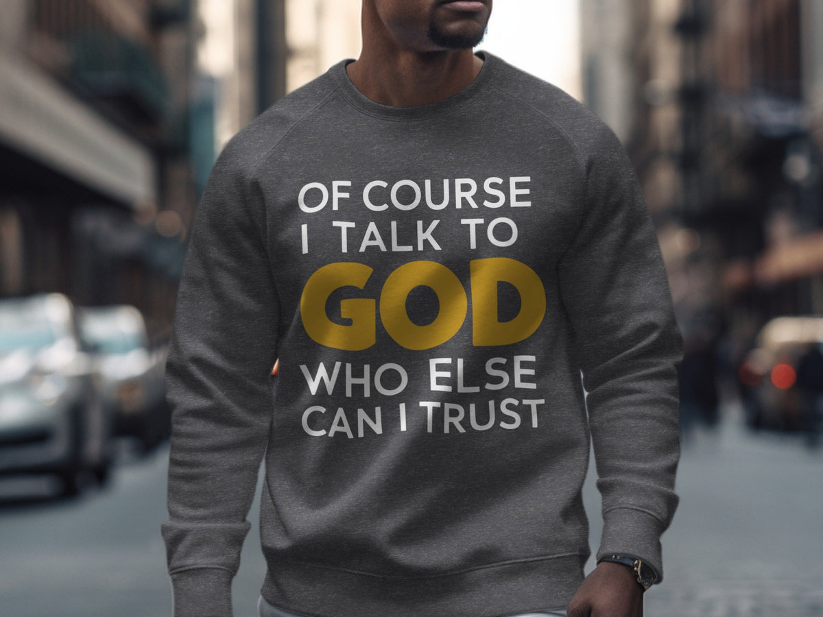 Dark gray sweatshirt with white text: "OF COURSE I TALK TO GOD WHO ELSE CAN I TRUST"