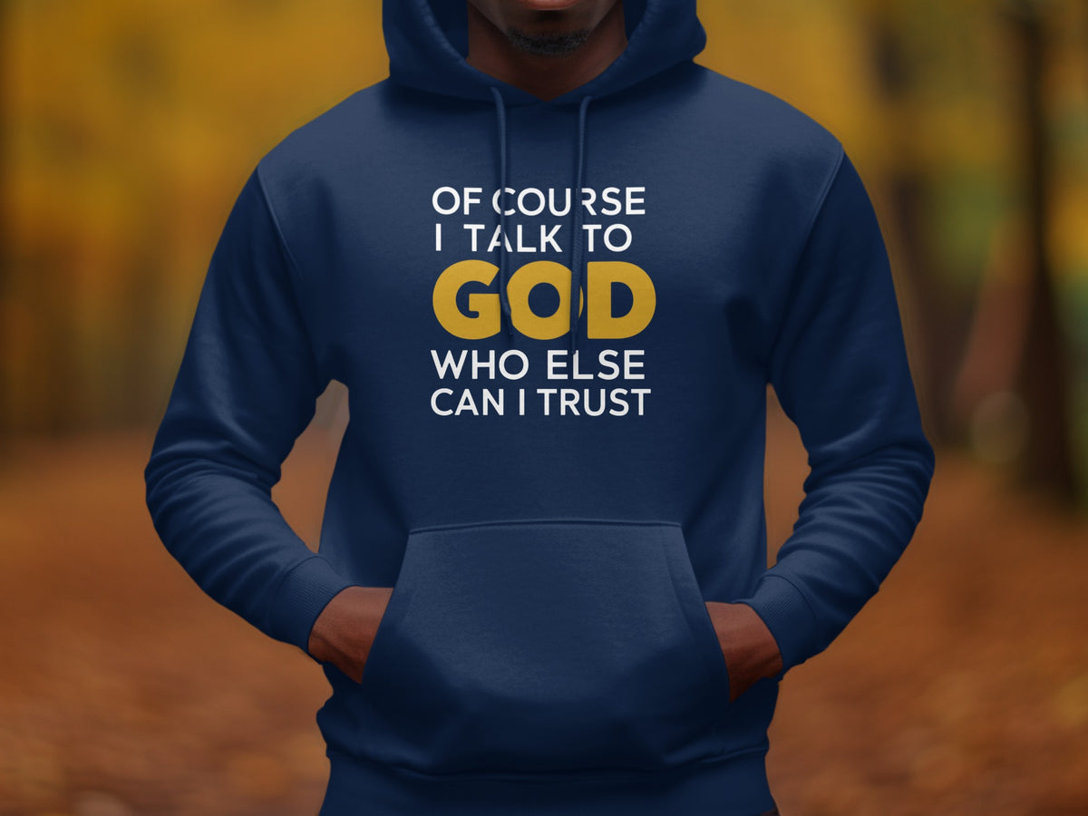 Navy hoodie with white and gold text reading "Of course I talk to God. Who else can I trust."