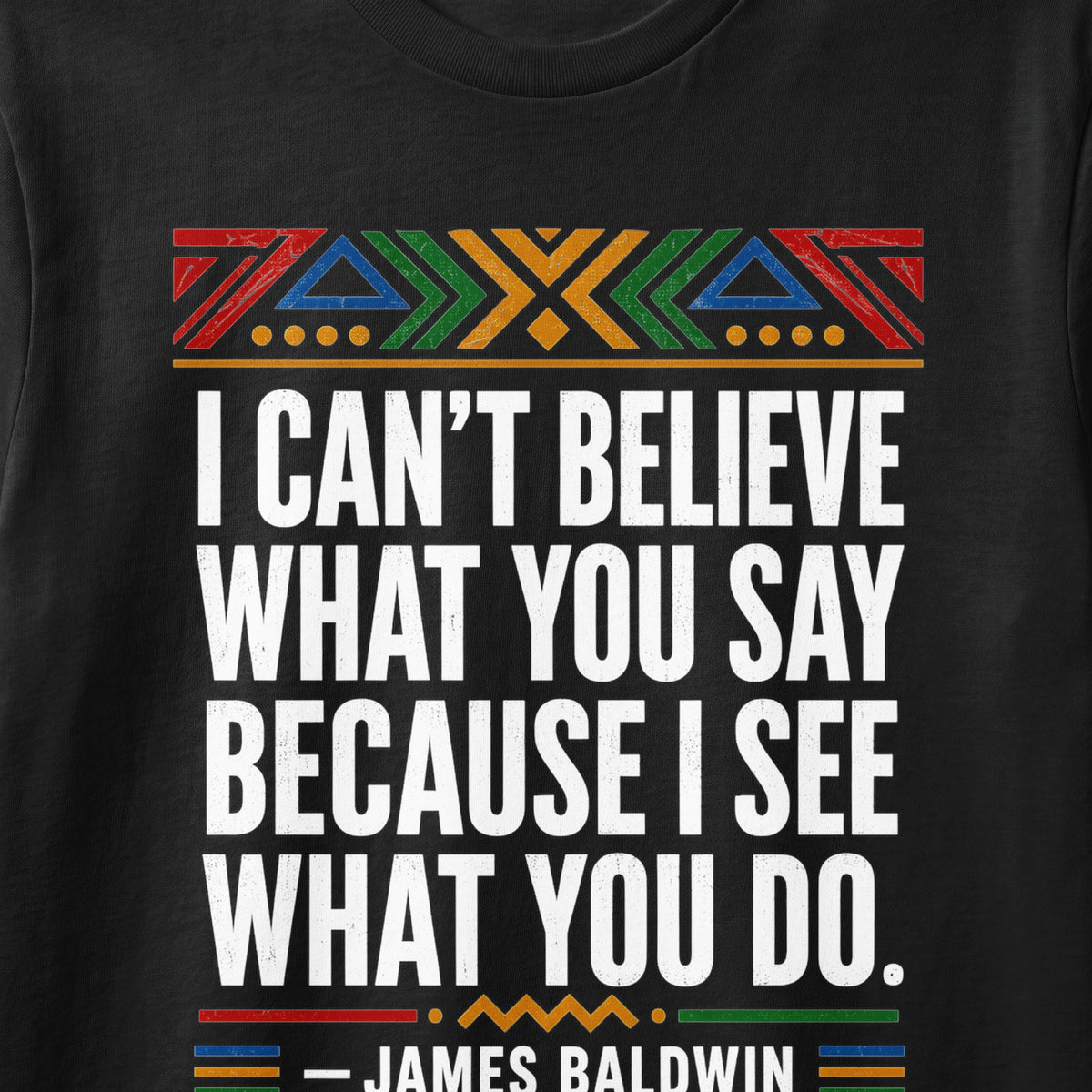 "I can't believe what you say because I see what you do." - James Baldwin