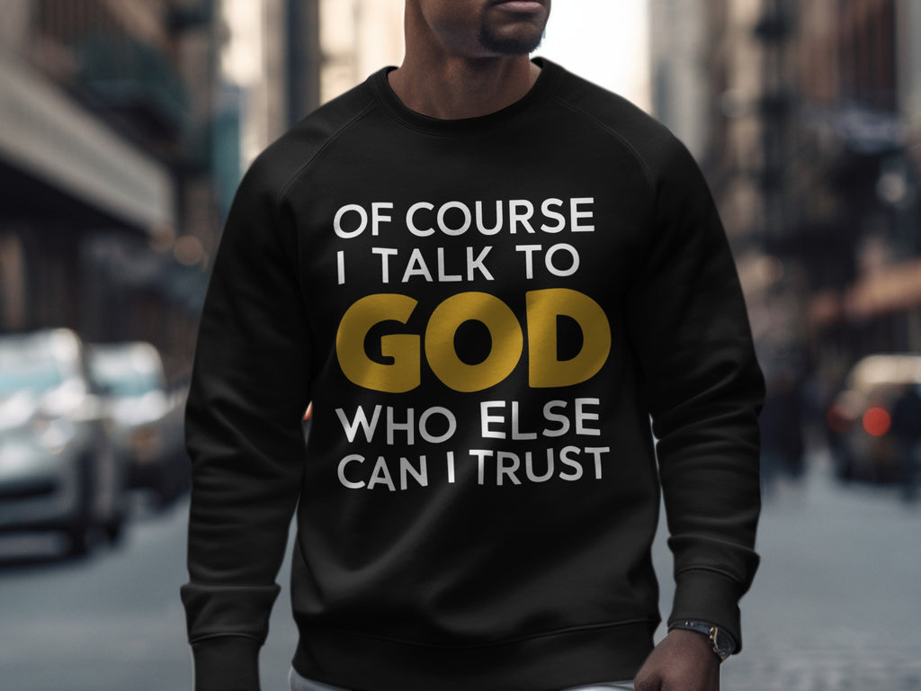 Black sweatshirt with white text: "OF COURSE I TALK TO GOD" and gold text "GOD" with "WHO ELSE CAN I TRUST" below.