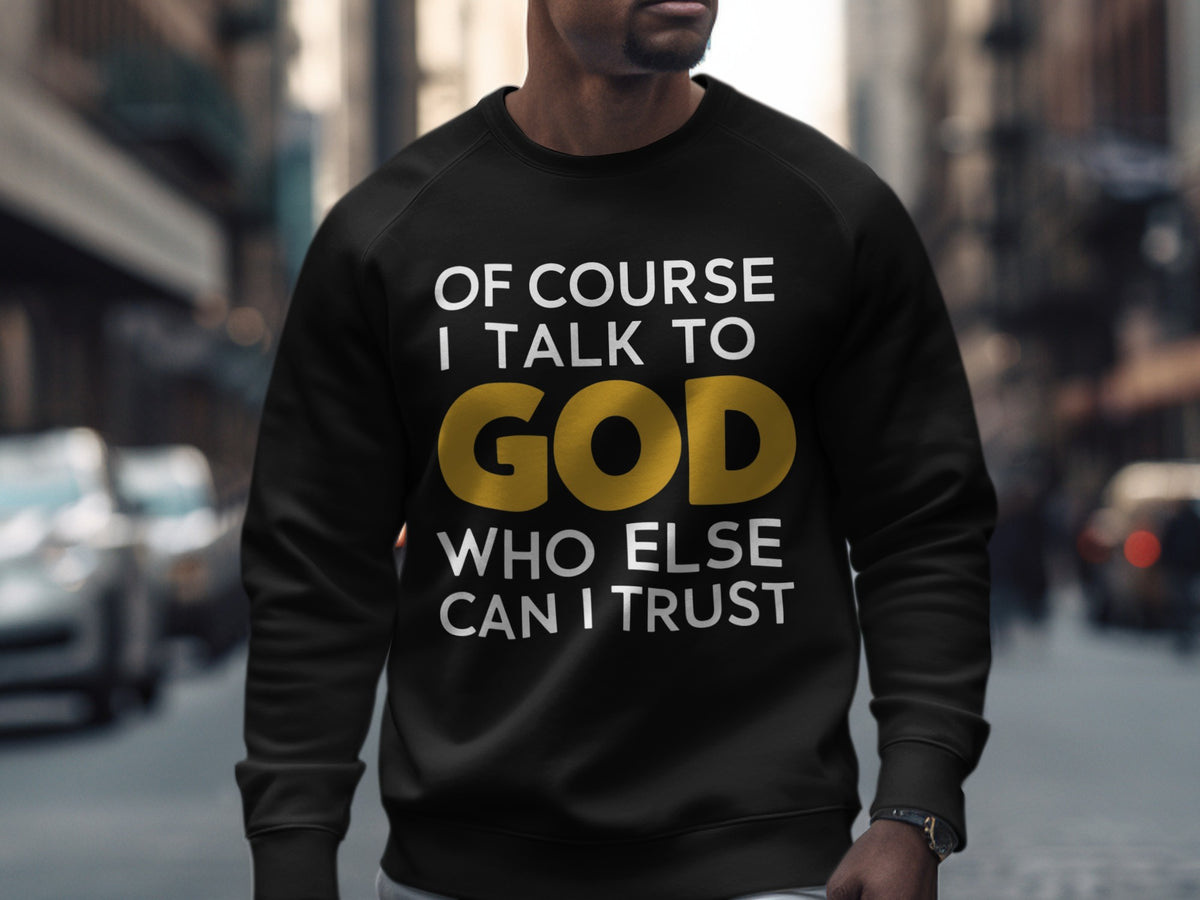 Black sweatshirt with white text: "OF COURSE I TALK TO GOD" and gold text "GOD" with "WHO ELSE CAN I TRUST" below.
