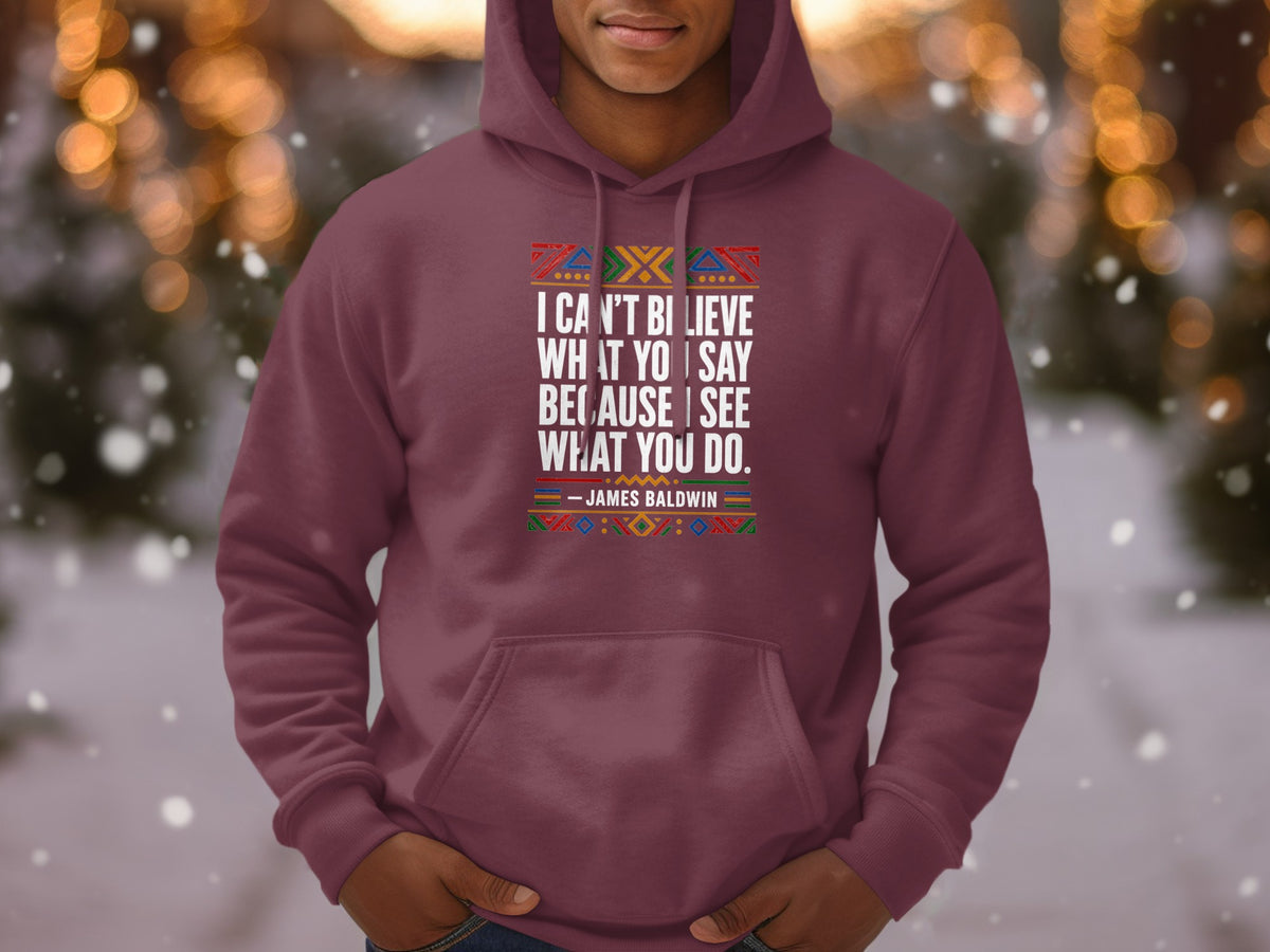 Maroon hoodie with James Baldwin quote, "I can't believe what you say because I see what you do."