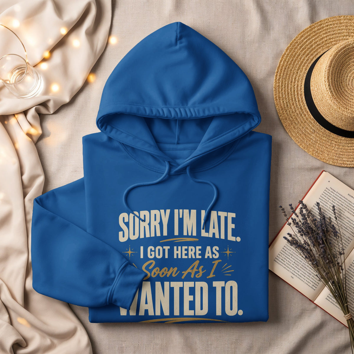 Blue hoodie with "Sorry I'm Late. I Got Here As Soon As I Wanted To." text.
