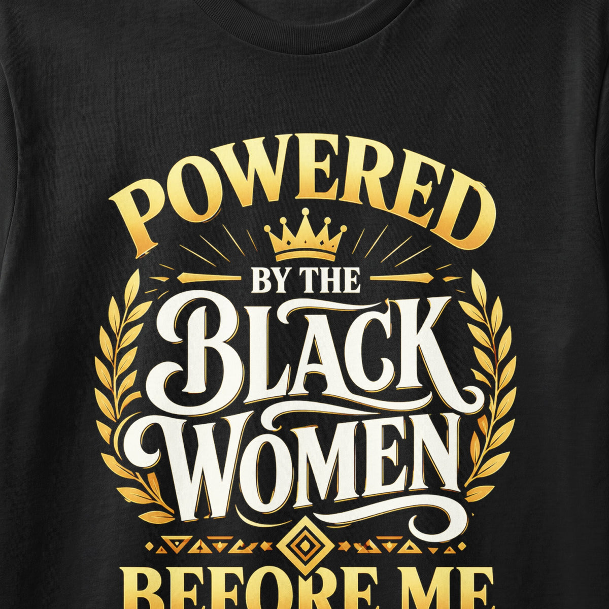 Black t-shirt with gold text: "POWERED BY THE BLACK WOMEN BEFORE ME"