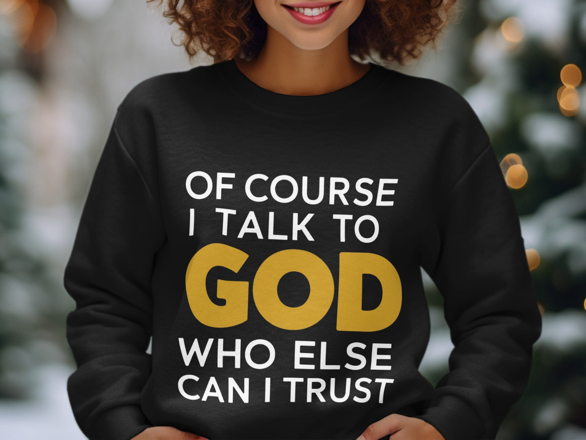 Black sweatshirt with white text: "OF COURSE I TALK TO GOD WHO ELSE CAN I TRUST"