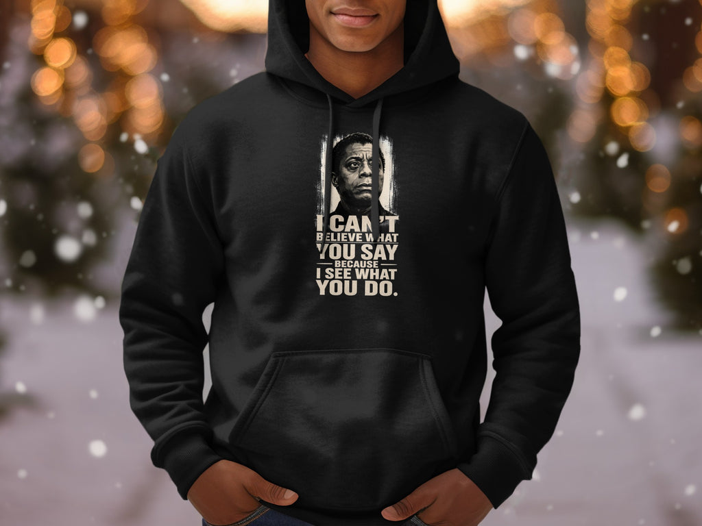 Black hoodie with James Baldwin portrait and quote: I can't believe what you say because I see what you do.