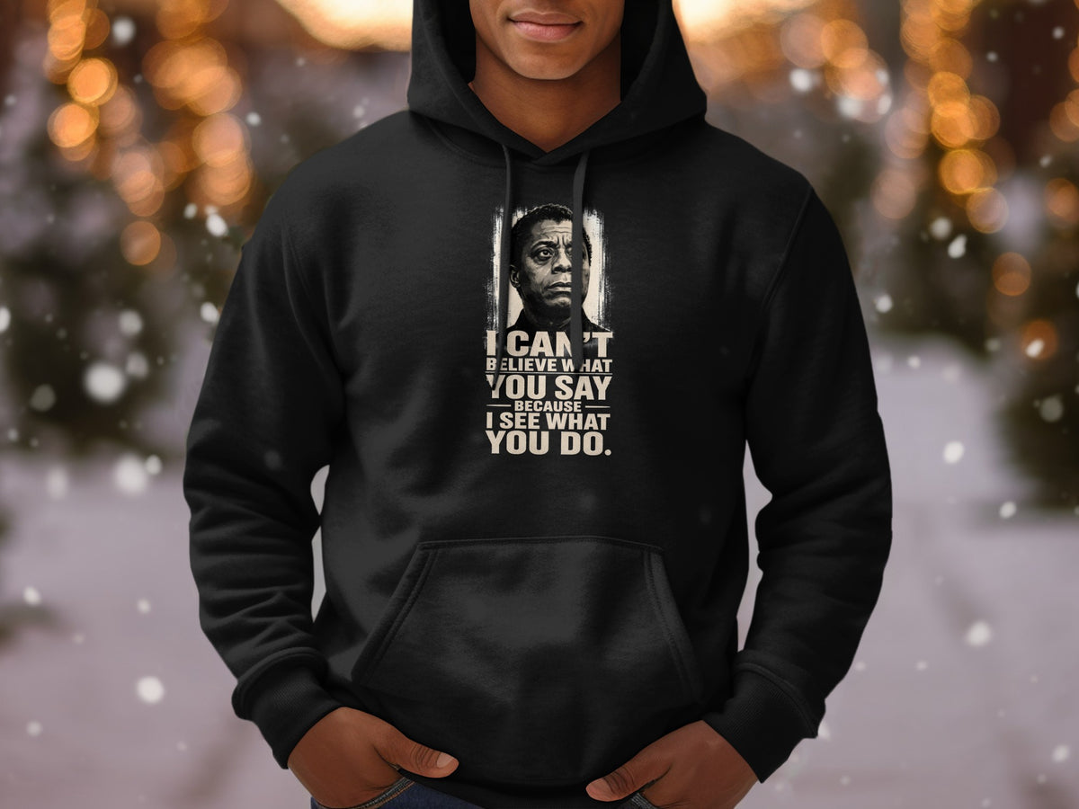 Black hoodie with James Baldwin portrait and quote: I can't believe what you say because I see what you do.