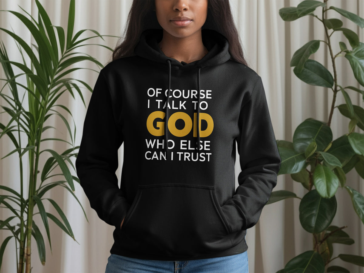 Black hoodie with white text reading "Of course I talk to GOD, who else can I trust".