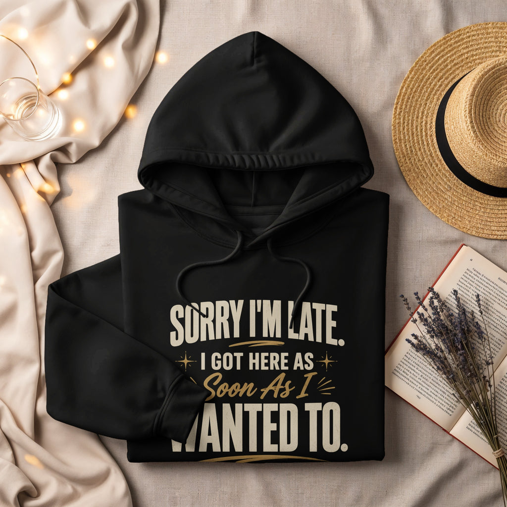 Black hoodie with text "SORRY I'M LATE. I GOT HERE AS Soon As I WANTED TO."