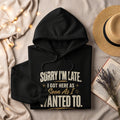 Black hoodie with text "SORRY I'M LATE. I GOT HERE AS Soon As I WANTED TO."