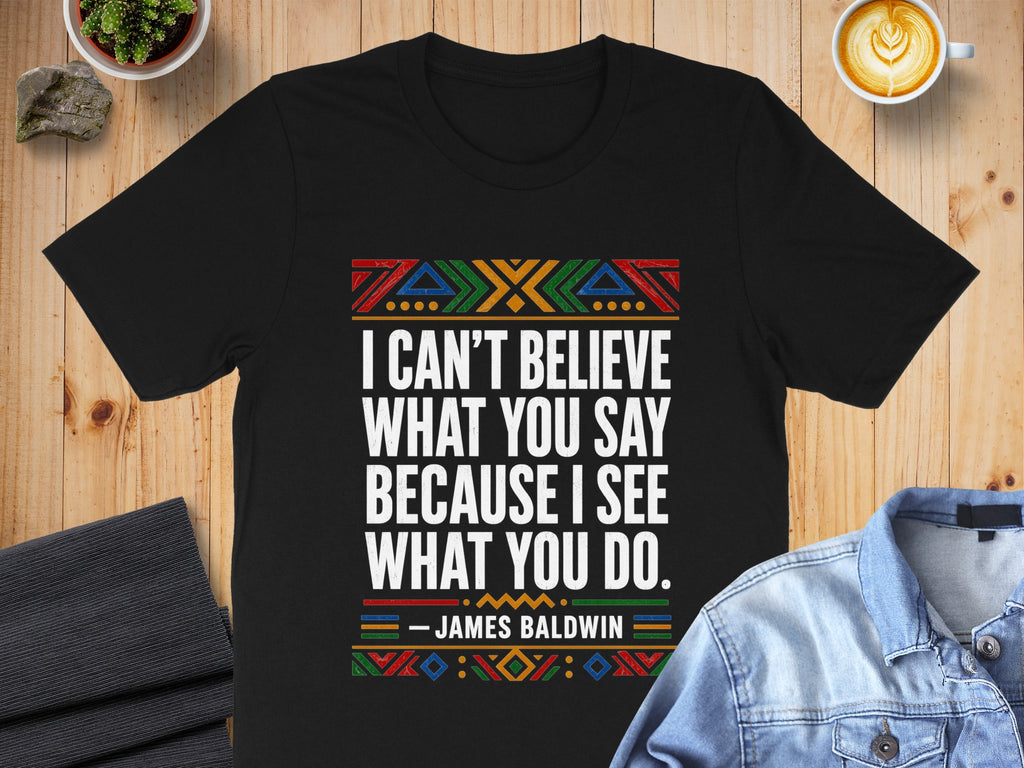 Black t-shirt with James Baldwin quote: "I can't believe what you say because I see what you do."
